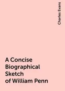 «A Concise Biographical Sketch of William Penn» by Charles Evans