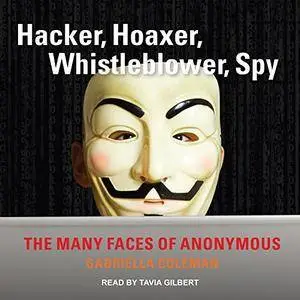 Hacker, Hoaxer, Whistleblower, Spy: The Many Faces of Anonymous [Audiobook]