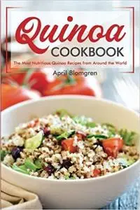 Quinoa Cookbook: The Most Nutritious Quinoa Recipes from Around the World