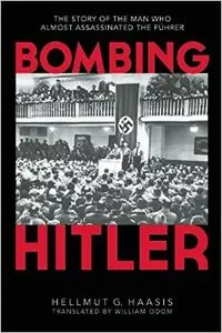 Bombing Hitler: The Story of the Man Who Almost Assassinated the Führer