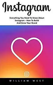 Instagram: Everything You Need To Know About Instagram - How To Build And Grow Your Brand!