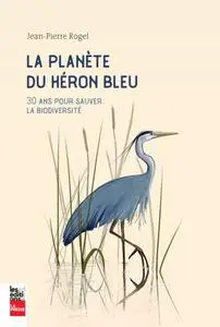 Jean-Pierre Rogel, "La planète du héron bleu: 30 ans pour sauver la biodiversité"