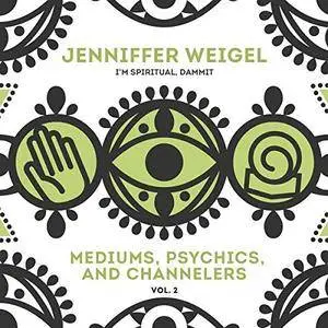 Mediums, Psychics, and Channelers, Vol. 2: Jenniffer Weigel's I'm Spiritual, Dammit! series [Audiobook]