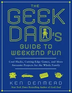 The Geek Dad's Guide to Weekend Fun: Cool Hacks, Cutting-Edge Games, and More Awesome Projects for the Whole Family (Repost)