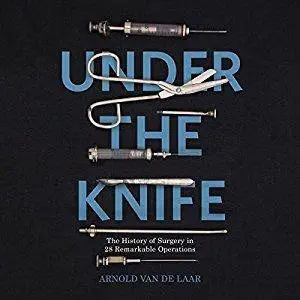 Under the Knife: A History of Surgery in 28 Remarkable Operations [Audiobook]