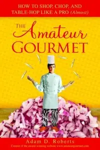 The Amateur Gourmet: How to Shop, Chop, and Table Hop Like a Pro