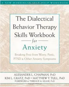 The Dialectical Behavior Therapy Skills Workbook for Anxiety: Breaking Free from Worry, Panic, PTSD, and Other Anxiety Symptoms