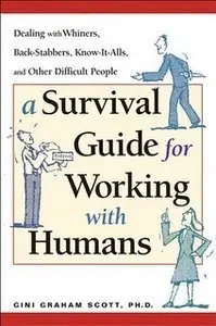 A Survival Guide for Working With Humans: Dealing with Whiners, Back-Stabbers, Know-It-Alls, and Other Difficult (repost)
