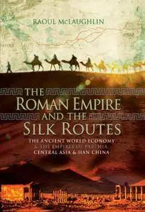 The Roman Empire and the Silk Routes : The Ancient World Economy and the Empires of Parthia, Central Asia and Han China