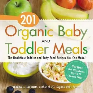 «201 Organic Baby and Toddler Meals: The Healthiest Toddler and Baby Food Recipes You Can Make!» by Tamika L. Gardner