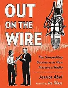 Out on the Wire: The Storytelling Secrets of the New Masters of Radio