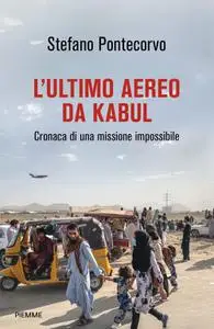 Stefano Pontecorvo - L'ultimo aereo da Kabul. Cronaca di una missione impossibile