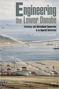 Engineering the Lower Danube: Technology and Territoriality in an Imperial Borderland, Late Eighteenth and Nineteenth Ce
