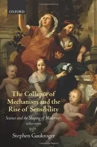 The Collapse of Mechanism and the Rise of Sensibility: Science and the Shaping of Modernity, 1680-1760 [Repost]