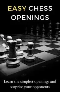 Easy Chess Openings: Learn the simplest openings and surprise your opponents (Easy chess for beginners)