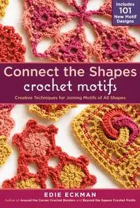 Connect the Shapes Crochet Motifs Creative Techniques for Joining Motifs of All Shapes; Includes ...