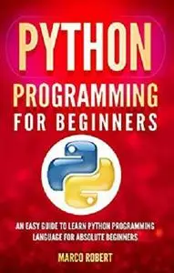 Python Programming For Beginners: An Easy Guide To Learn Python Programming Language For Absolute Beginners