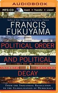Political Order and Political Decay: From the Industrial Revolution to the Globalization of Democracy (Audiobook) (Repost)