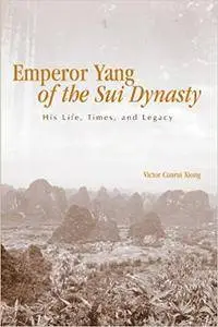 Emperor Yang of the Sui Dynasty: His Life, Times, And Legacy