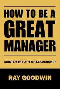 How To Be A Great Manager: Master the Art of Leadership