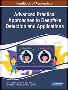 Handbook of Research on Advanced Practical Approaches to Deepfake Detection and Applications