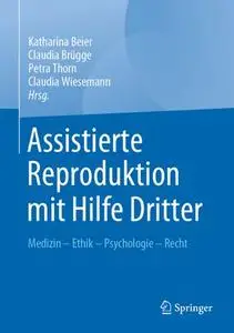 Assistierte Reproduktion mit Hilfe Dritter: Medizin - Ethik - Psychologie - Recht