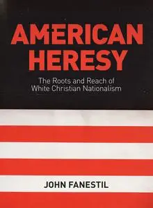 American Heresy: The Roots and Reach of White Christian Nationalism