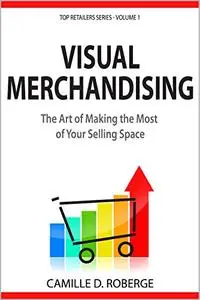 Visual Merchandising: The Art of Making the Most of Your Selling Space (Top Retailers Series Book 1)