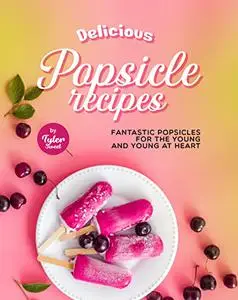 Delicious Popsicle Recipes: Fantastic Popsicles for The Young and Young at Heart