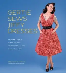 «Gertie Sews Jiffy Dresses: A Modern Guide to Stitch-and-Wear Vintage Patterns You Can Make in a Day» by Gretchen Hirsch