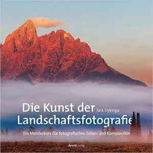 Die Kunst der Landschaftsfotografie: Ein Meisterkurs für fotografisches Sehen und Komposition