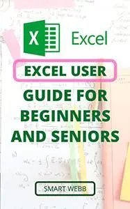 EXCEL USER GUIDE FOR BEGINNERS AND SENIORS: The Ultimate Step By Step Guide