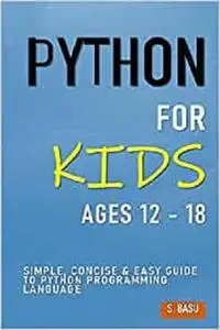 Python For Kids Ages 12 – 18 : Simple, Concise & Easy Guide to Python Programming Language