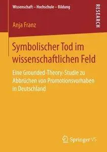 Symbolischer Tod im wissenschaftlichen Feld: Eine Grounded-Theory-Studie zu Abbrüchen von Promotionsvorhaben in Deutschland