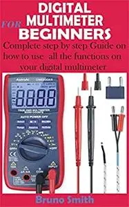 DIGITAL MULTIMETER FOR BEGINNERS: Complete step by step Guide on how to use all the functions on your digital multimeter