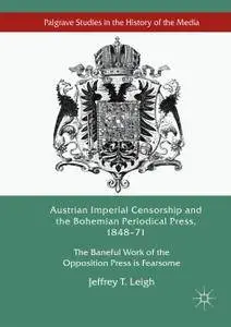 Austrian Imperial Censorship and the Bohemian Periodical Press, 1848–71: The Baneful Work of the Opposition Press is Fearsome