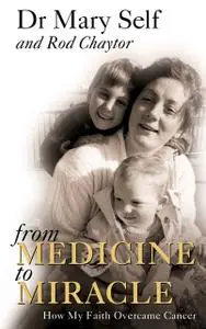 «From Medicine to Miracle: How My Faith Overcame Cancer» by Mary Self