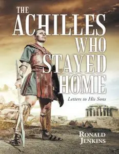 «The Achilles Who Stayed Home: Letters to His Sons» by Ronald Jenkins