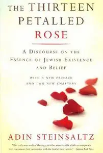 The Thirteen Petalled Rose: A Discourse On The Essence Of Jewish Existence And Belief