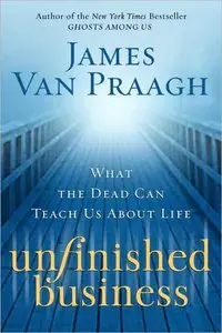 Unfinished Business: What the Dead Can Teach Us About Life