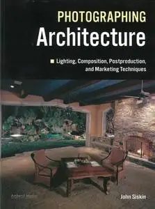 Photographing Architecture: Lighting, Composition, Postproduction and Marketing Techniques (Repost)