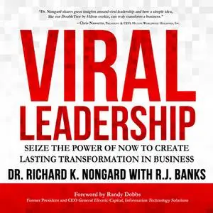 «Viral Leadership: Seize the Power of Now to Create Lasting Transformation in Business» by Richard K. Nongard,RJ Banks