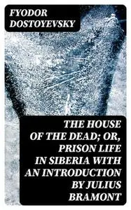 «The House of the Dead or, Prison Life in Siberia» by Fyodor Dostoevsky