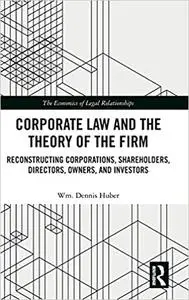 Corporate Law and the Theory of the Firm: Reconstructing Corporations, Shareholders, Directors, Owners, and Investors