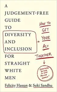 How To Get Your Act Together: A Judgement-Free Guide to Diversity and Inclusion for Straight White Men