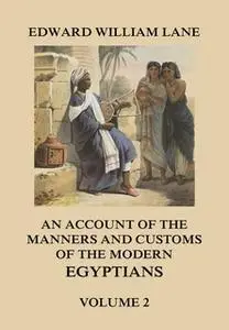 «An Account of The Manners and Customs of The Modern Egyptians, Volume 2» by Edward William Lane