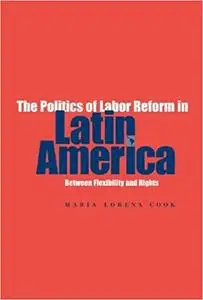 The Politics of Labor Reform in Latin America: Between Flexibility and Rights