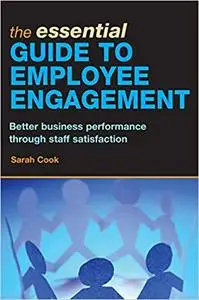 The Essential Guide to Employee Engagement: Better Business Performance Through Staff Satisfaction