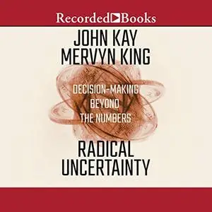 Radical Uncertainty: Decision-Making Beyond the Numbers [Audiobook]