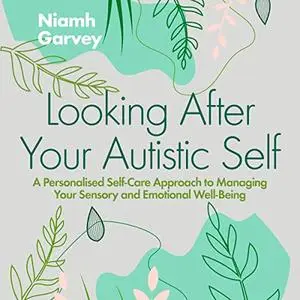 Looking After Your Autistic Self: A Personalised Self-Care Approach to Managing Your Sensory Emotional Well-Being [Audiobook]